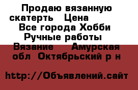 Продаю вязанную скатерть › Цена ­ 3 000 - Все города Хобби. Ручные работы » Вязание   . Амурская обл.,Октябрьский р-н